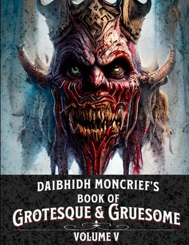 Daibhidh Moncrief's Book of Grotesque & Gruesome Volume V