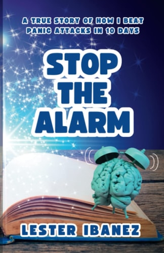 Stop the Alarm A True Story of How I Beat Panic Attacks in 10 Days