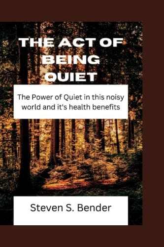 The Act of Being Quiet The Power of Quiet in this Noisy World and It's Health Benefits