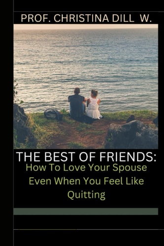 The Best of Friends How To Love Your Spouse Even When You Feel Like Quitting