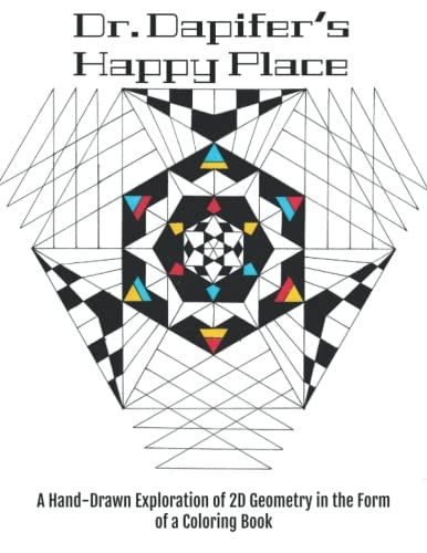Dr. Dapifer's Happy Place A Hand Drawn Exploration of 2D Geometry in the Form of a Coloring Book