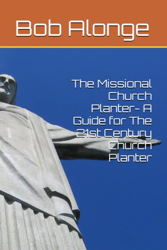 The Missional Church Planter- A Guide for The 21st Century Church Planter