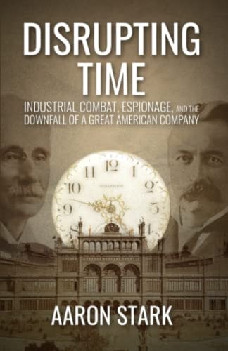 Disrupting Time Industrial Combat, Espionage, and the Downfall of a Great American Company