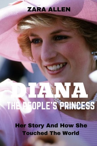 Diana, the People's Princess Her Story and how She Touched the World
