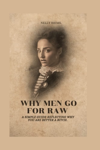 Why Men Go for Raw A Simple Guide Reflecting why You are Better a Bitch