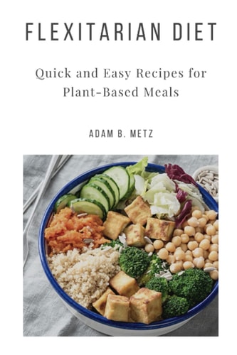 Flexitarian Diet Quick and Easy Recipes for Plant-Based Meals