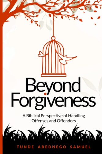 Beyond Forgiveness A Biblical Perspective of Handling Offenses and Offenders