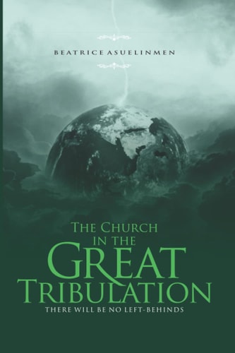 The Church in the Great Tribulation There Will be No Left-Behinds