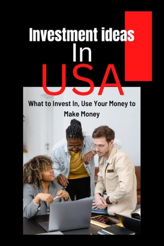 Investment Ideas in USA What to Invest In, Use Your Money to Make Money