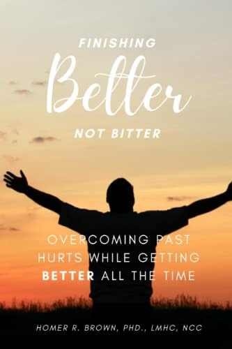 Finishing Better Not Bitter Overcoming Past Hurts While Getting Better All the Time