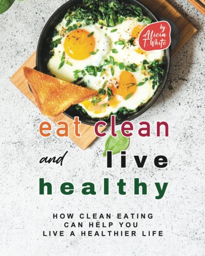 Eat Clean and Live Healthy How Clean Eating Can Help You Live a Healthier Life