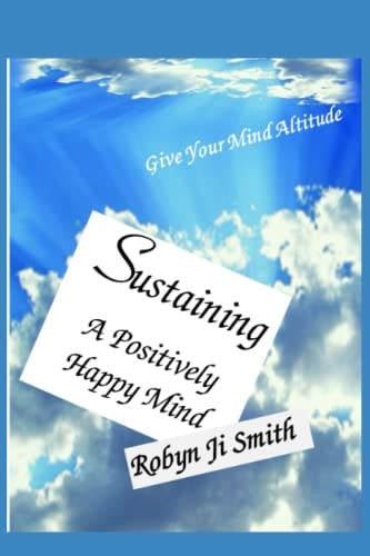 Sustaining A Positively - Happy Mind Live a Life Well Designed