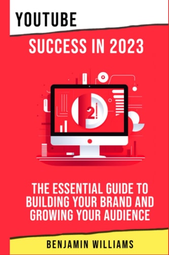 YouTube Success in 2023 The Essential Guide to Building Your Brand and Growing Your Audience