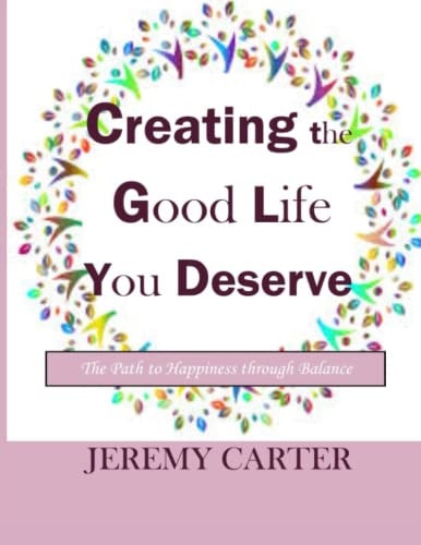 Creating the Good Life You Deserve The Path to Happiness Through Balance