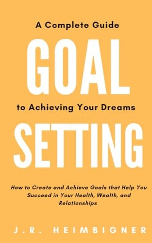 Goal Setting A Complete Guide to Achieving Your Dreams