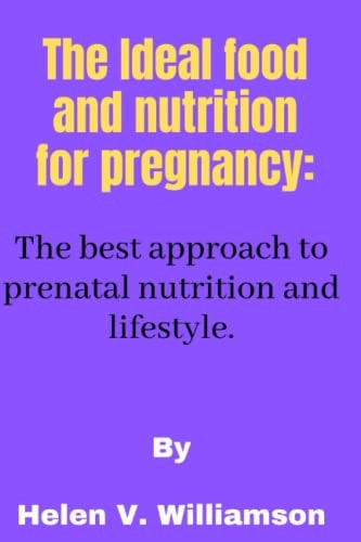 The Ideal Food and Nutrition for Pregnancy The Best Approach to Effective Prenatal Nutrition