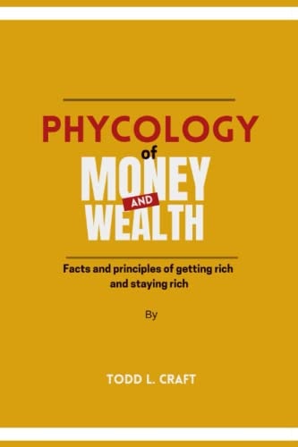 PHYCOLOGY of Money and Wealth Facts and Principles of Getting Rich and Staying Rich.