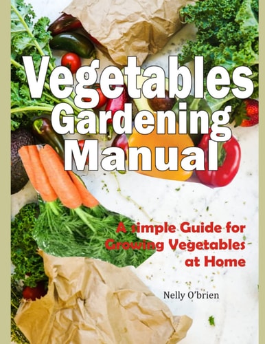 Vegetable Gardening Manual A Simple Guide for Growing Vegetables at Home