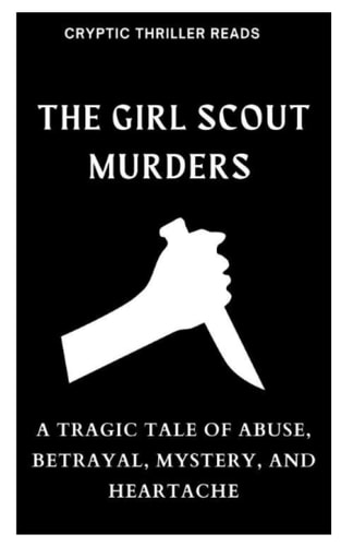 The Girl Scout Murders A Tragic Tale of Abuse, Betrayal, Mystery, and Heartache