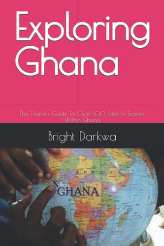 Exploring Ghana The Tourist's Guide To Over 100 Sites & Scenes Within Ghana