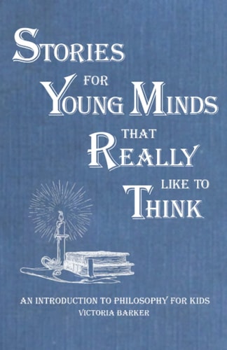 Stories for Young Minds that Really Like to Think An Introduction to Philosophy for Kids