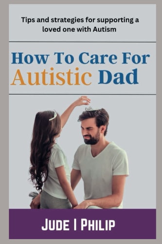How To Care For Autistic Dad Tips and Strategies for Supporting a Loved One with Autism