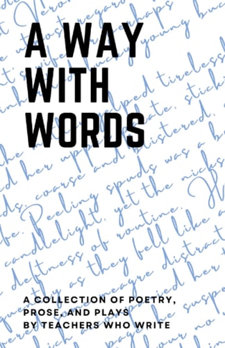 A Way with Words A Collection of Poetry, Prose, and Plays by Teachers who Write