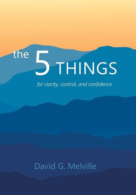 The 5 THINGS: for clarity, control, and confidence