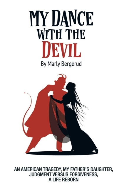 MY DANCE WITH THE DEVIL: An American tragedy, my fathers daughter, judgment versus forgiveness, a life reborn