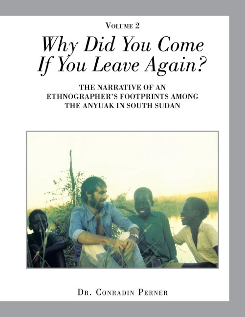 Why Did You Come If You Leave Again?: THE NARRATIVE OF AN ETHNOGRAPHERS FOOTPRINTS AMONG THE ANYUAK IN SOUTH SUDAN