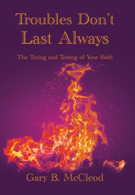 Troubles Dont Last Always: The Trying and Testing of Your Faith