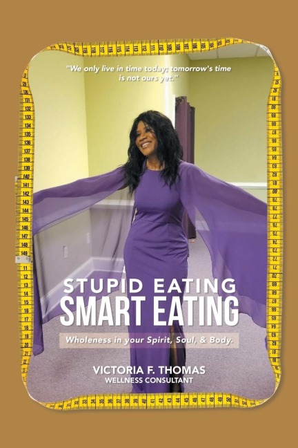 Stupid eating Smart Eating: Wholeness  in  your Spirit, Soul, & Body.