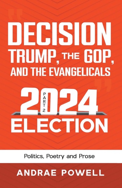 DECISION, TRUMP, THE GOP, AND THE EVANGELICALS 2024 Election: Politics, Poetry and Prose