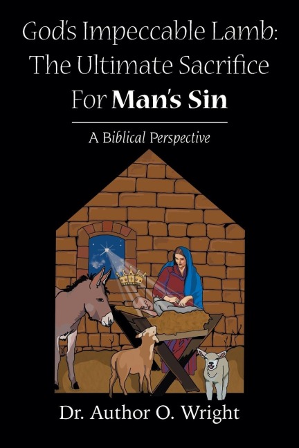 Gods Impeccable Lamb: The Ultimate Sacrifice For Mans Sin: A Biblical Perspective