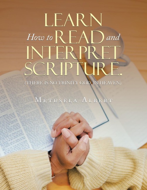 LEARN  HOW  TO READ AND INTERPRET SCRIPTURE.: (THERE IS NO TRINITY GOD, IN HEAVEN).