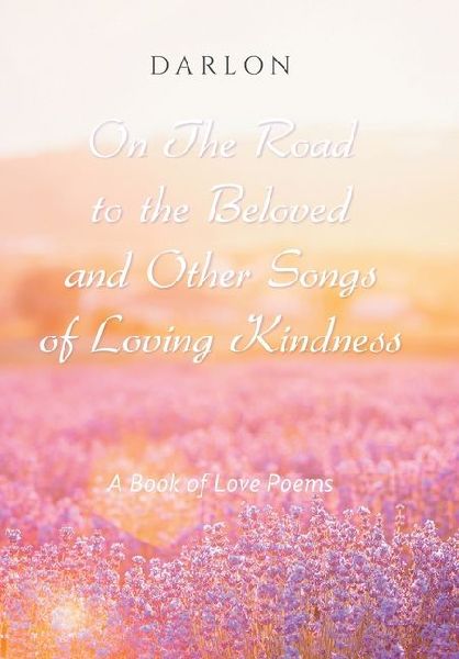 On The Road to the Beloved and Other Songs of Loving Kindness: A Book of Love Poems