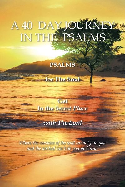 A 40  DAY JOURNEY  IN THE  PSALMS: PSALMS  for The Soul   Get In the Secret Place  with The Lord