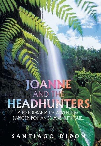 Joanne and the Headhunters: A Melodrama of Adventure, Danger, Romance, and Intrigue...