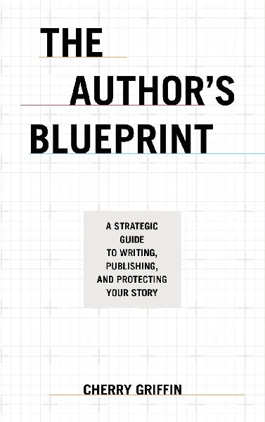 The Authors Blueprint: A Strategic Guide to Writing, Publishing, and Protecting Your Story