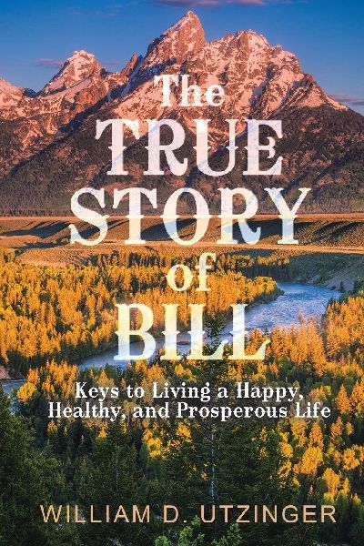 The True Story of Bill: Keys to Living a Happy, Healthy, and Prosperous Life