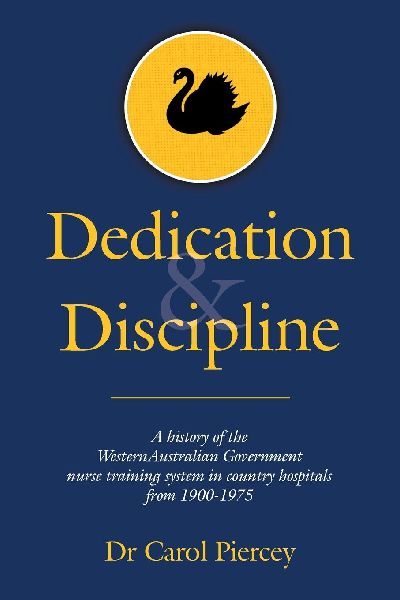 Dedication & Discipline: A history of the WesternAustralian Government nurse training system in country hospitals from 1900-1975