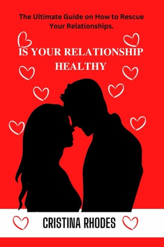 Is Your Relationship Healthy The Ultimate Guide on How to Rescue Your Relationships.