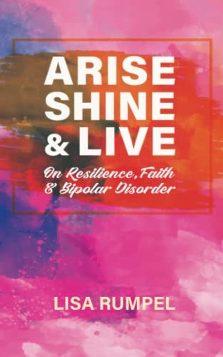 Arise Shine & Live On Resilience, Faith, and Bipolar Disorder