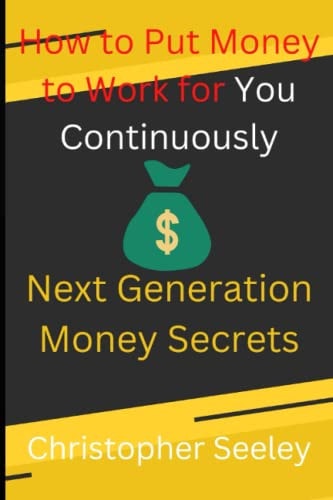 How to Put Money to Work for You Continuously Next Generation Money Secrets