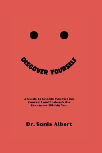 Discover Yourself A Guide to Enable You to Find Yourself and Unleash the Greatness Within You