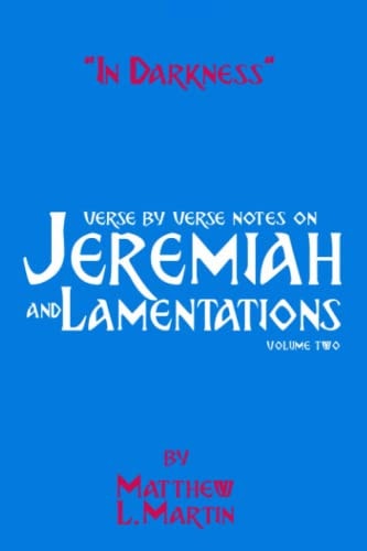 In Darkness (volume 2) Verse by Verse Notes on Jeremiah and Lamentations, Book 2 of 2