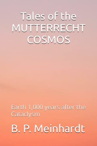Tales of the MUTTERRECHT COSMOS Earth 1,000 Years After the Cataclysm