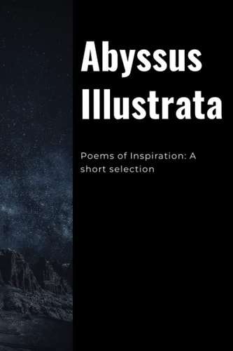 Abyssus Illustrata Poems of Inspiration: A Short Selection