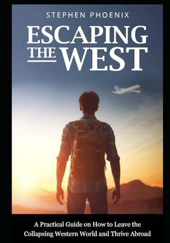 Escaping the West Why The Western World Is Collapsing, How You Can Save Yourself, And Where You Can Go