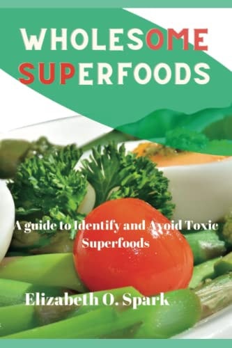 Wholesome Superfoods A Guide to Identify and Avoid Toxic Superfoods
